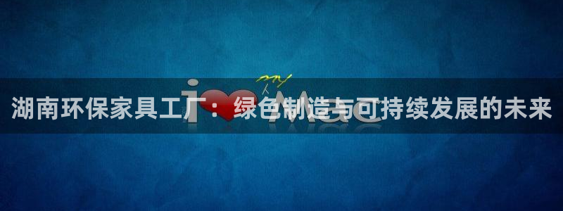 沐鸣2平台测速登录：湖南环保家具工厂：绿色制造与可持续发展的