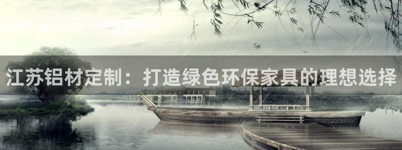 沐鸣2注册网址：江苏铝材定制：打造绿色环保家具的理想选择