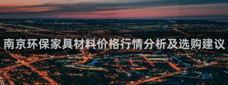 沐鸣2代理注册开户：南京环保家具材料价格行情分析及选购建议
