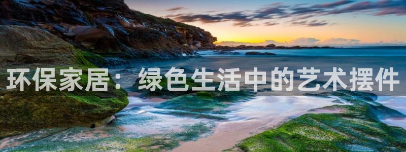 沐鸣2平台注册网址：环保家居：绿色生活中的艺术摆件