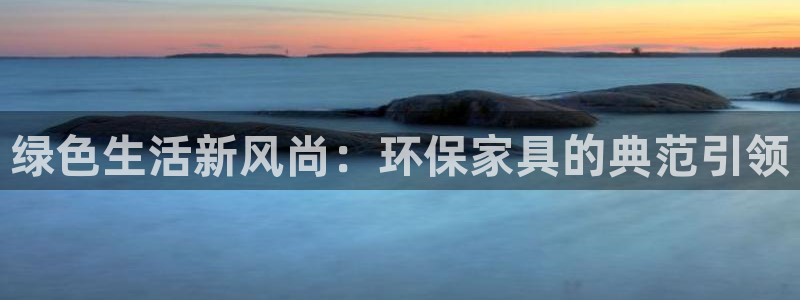 沐鸣2app怎样申请退款：绿色生活新风尚：环保家具的典范引领