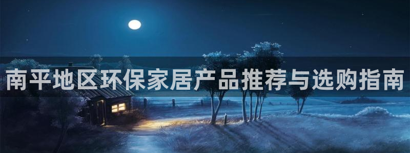 沐鸣2平台测：南平地区环保家居产品推荐与选购指南
